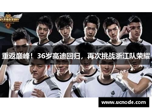 重返巅峰！36岁高迪回归，再次挑战浙江队荣耀